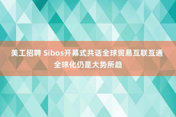 美工招聘 Sibos开幕式共话全球贸易互联互通 全球化仍是大势所趋