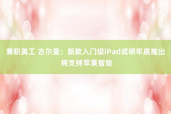 兼职美工 古尔曼：新款入门级iPad或明年底推出 将支持苹果智能